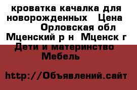 кроватка-качалка для новорожденных › Цена ­ 3 500 - Орловская обл., Мценский р-н, Мценск г. Дети и материнство » Мебель   
